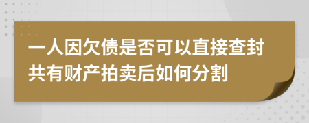 一人因欠债是否可以直接查封共有财产拍卖后如何分割