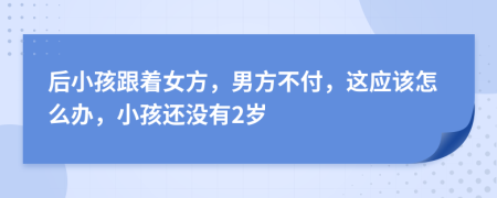 后小孩跟着女方，男方不付，这应该怎么办，小孩还没有2岁
