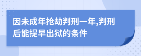 因未成年抢劫判刑一年,判刑后能提早出狱的条件