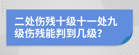 二处伤残十级十一处九级伤残能判到几级？