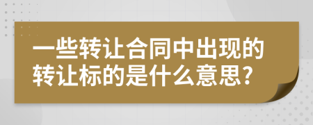 一些转让合同中出现的转让标的是什么意思?