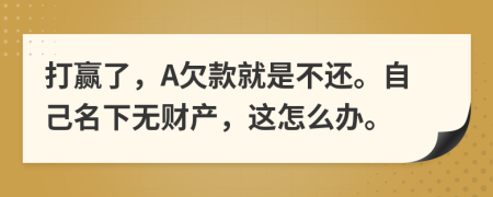 打赢了，A欠款就是不还。自己名下无财产，这怎么办。