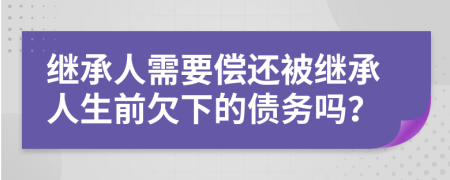 继承人需要偿还被继承人生前欠下的债务吗？