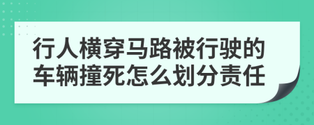 行人横穿马路被行驶的车辆撞死怎么划分责任