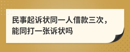 民事起诉状同一人借款三次，能同打一张诉状吗