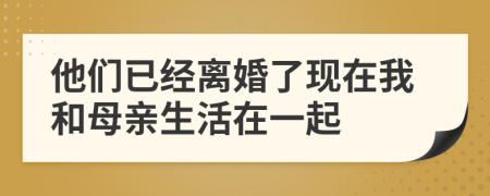 他们已经离婚了现在我和母亲生活在一起