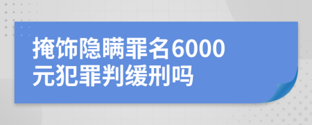 掩饰隐瞒罪名6000元犯罪判缓刑吗