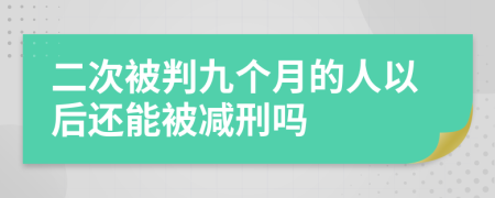 二次被判九个月的人以后还能被减刑吗