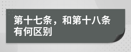 第十七条，和第十八条有何区别