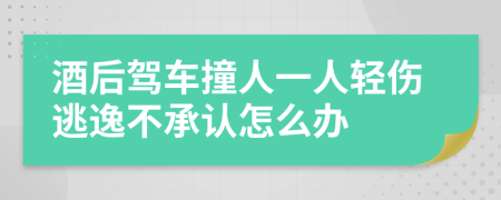 酒后驾车撞人一人轻伤逃逸不承认怎么办