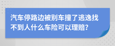 汽车停路边被别车撞了逃逸找不到人什么车险可以理赔？