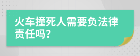 火车撞死人需要负法律责任吗？