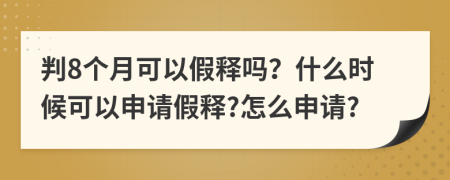 判8个月可以假释吗？什么时候可以申请假释?怎么申请?