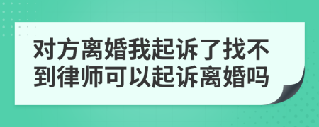 对方离婚我起诉了找不到律师可以起诉离婚吗