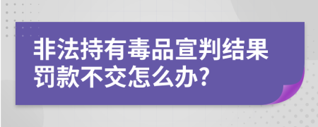 非法持有毒品宣判结果罚款不交怎么办?