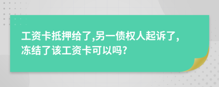 工资卡抵押给了,另一债权人起诉了,冻结了该工资卡可以吗?