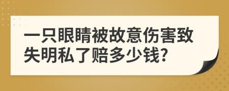 一只眼睛被故意伤害致失明私了赔多少钱?