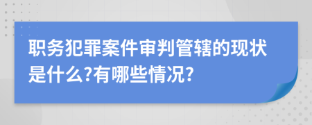 职务犯罪案件审判管辖的现状是什么?有哪些情况?