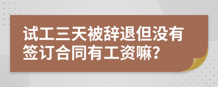 试工三天被辞退但没有签订合同有工资嘛？