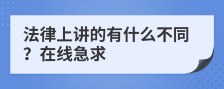 法律上讲的有什么不同？在线急求