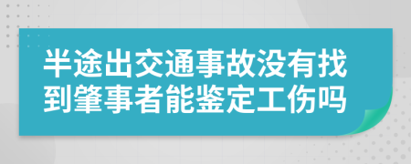 半途出交通事故没有找到肇事者能鉴定工伤吗