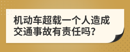 机动车超载一个人造成交通事故有责任吗？