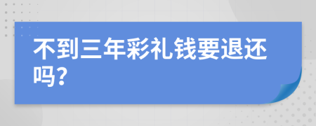 不到三年彩礼钱要退还吗？