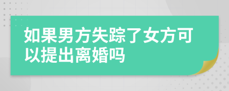 如果男方失踪了女方可以提出离婚吗