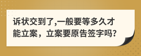 诉状交到了,一般要等多久才能立案，立案要原告签字吗？