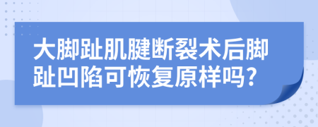 大脚趾肌腱断裂术后脚趾凹陷可恢复原样吗?