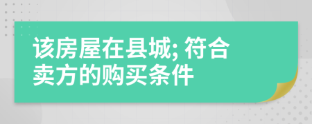 该房屋在县城; 符合卖方的购买条件