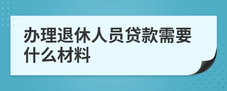 办理退休人员贷款需要什么材料