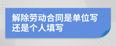 解除劳动合同是单位写还是个人填写