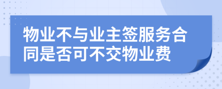 物业不与业主签服务合同是否可不交物业费