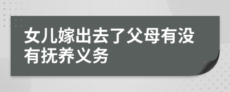 女儿嫁出去了父母有没有抚养义务