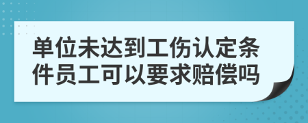 单位未达到工伤认定条件员工可以要求赔偿吗