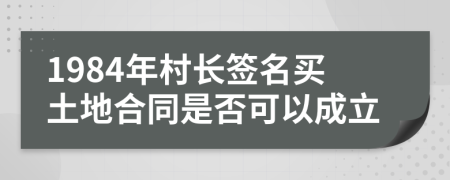 1984年村长签名买土地合同是否可以成立