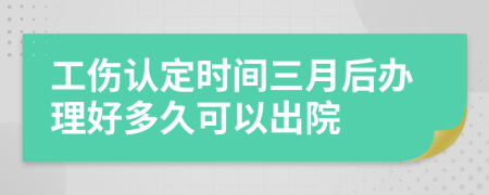 工伤认定时间三月后办理好多久可以出院