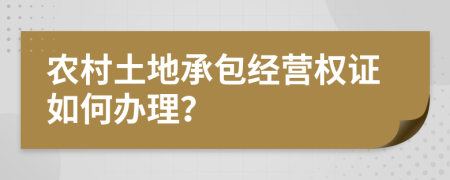 农村土地承包经营权证如何办理？