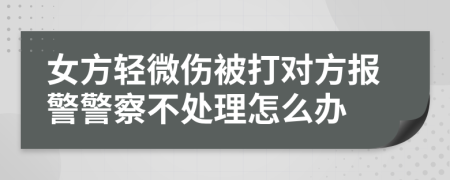 女方轻微伤被打对方报警警察不处理怎么办