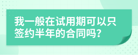 我一般在试用期可以只签约半年的合同吗？