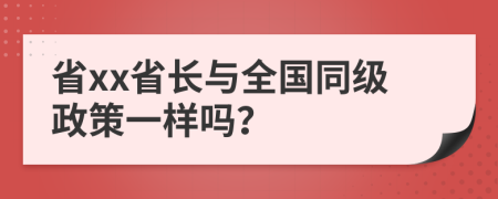 省xx省长与全国同级政策一样吗？