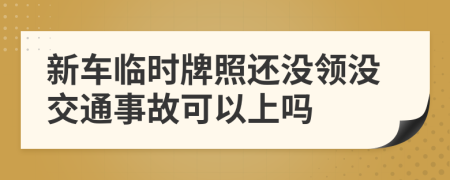 新车临时牌照还没领没交通事故可以上吗