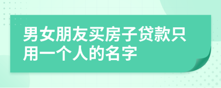 男女朋友买房子贷款只用一个人的名字