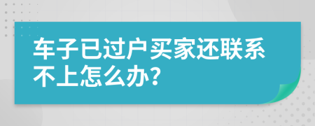 车子已过户买家还联系不上怎么办？