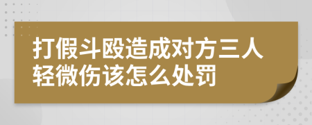 打假斗殴造成对方三人轻微伤该怎么处罚