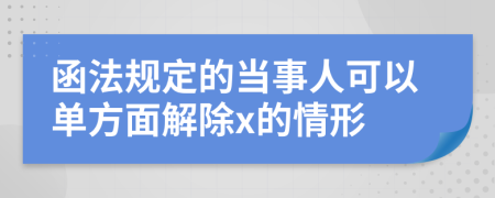 函法规定的当事人可以单方面解除x的情形