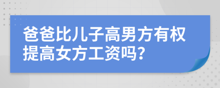 爸爸比儿子高男方有权提高女方工资吗？