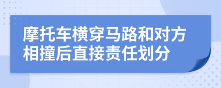 摩托车横穿马路和对方相撞后直接责任划分