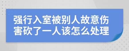 强行入室被别人故意伤害砍了一人该怎么处理